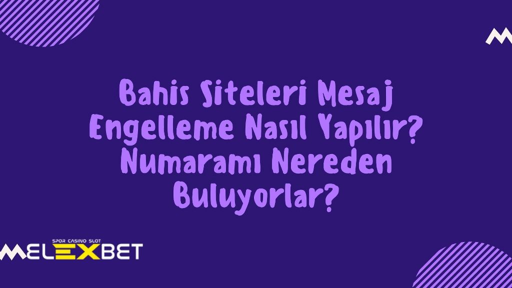 Bahis Siteleri Mesaj Engelleme Nasıl Yapılır? Numaramı Nereden Buluyorlar?